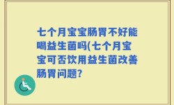 七个月宝宝肠胃不好能喝益生菌吗(七个月宝宝可否饮用益生菌改善肠胃问题？