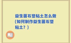 益生菌石塑粘土怎么做(如何制作益生菌石塑粘土？)
