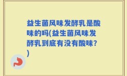 益生菌风味发酵乳是酸味的吗(益生菌风味发酵乳到底有没有酸味？)