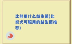 比熊用什么益生菌(比熊犬可服用的益生菌推荐)