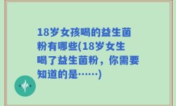 18岁女孩喝的益生菌粉有哪些(18岁女生喝了益生菌粉，你需要知道的是……)