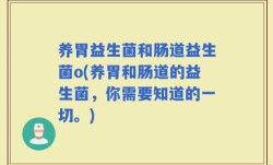 养胃益生菌和肠道益生菌o(养胃和肠道的益生菌，你需要知道的一切。)