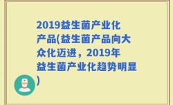 2019益生菌产业化产品(益生菌产品向大众化迈进，2019年益生菌产业化趋势明显)