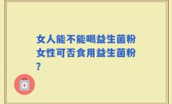 女人能不能喝益生菌粉女性可否食用益生菌粉？