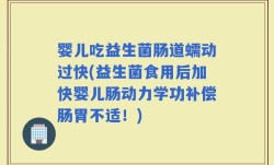 婴儿吃益生菌肠道蠕动过快(益生菌食用后加快婴儿肠动力学功补偿肠胃不适！)