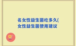 名女性益生菌吃多久(女性益生菌使用建议