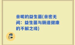 亲昵的益生菌(亲密无间：益生菌与肠道健康的不解之缘)