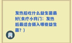 发热后吃什么益生菌最好(食疗小窍门：发热后最适合摄入哪些益生菌？)