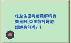 吃益生菌痔疮缓解吗有效果吗(益生菌对痔疮缓解有效吗？)