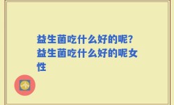 益生菌吃什么好的呢？益生菌吃什么好的呢女性