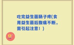 吃完益生菌肠子疼(食用益生菌后腹痛不断，需引起注意！)