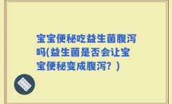 宝宝便秘吃益生菌腹泻吗(益生菌是否会让宝宝便秘变成腹泻？)