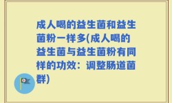 成人喝的益生菌和益生菌粉一样多(成人喝的益生菌与益生菌粉有同样的功效：调整肠道菌群)