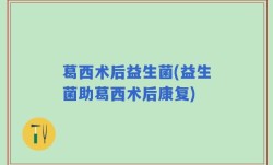 葛西术后益生菌(益生菌助葛西术后康复)