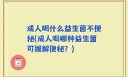 成人喝什么益生菌不便秘(成人喝哪种益生菌可缓解便秘？)