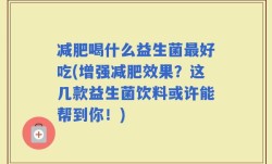 减肥喝什么益生菌最好吃(增强减肥效果？这几款益生菌饮料或许能帮到你！)