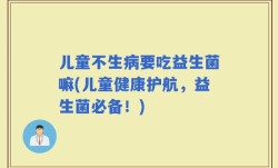 儿童不生病要吃益生菌嘛(儿童健康护航，益生菌必备！)