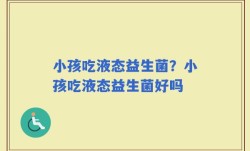 小孩吃液态益生菌？小孩吃液态益生菌好吗