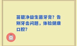 苗碧净益生菌牙膏？告别牙齿问题，体验健康口腔？