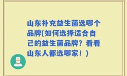 山东补充益生菌选哪个品牌(如何选择适合自己的益生菌品牌？看看山东人都选哪家！)