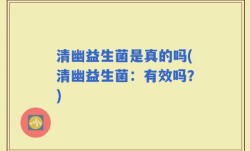 清幽益生菌是真的吗(清幽益生菌：有效吗？)
