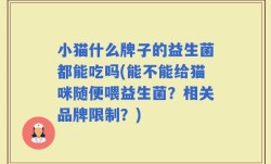 小猫什么牌子的益生菌都能吃吗(能不能给猫咪随便喂益生菌？相关品牌限制？)