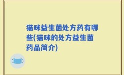 猫咪益生菌处方药有哪些(猫咪的处方益生菌药品简介)