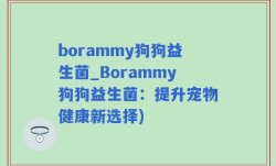 borammy狗狗益生菌_Borammy狗狗益生菌：提升宠物健康新选择)