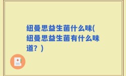 纽曼思益生菌什么味(纽曼思益生菌有什么味道？)