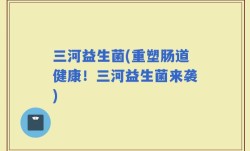 三河益生菌(重塑肠道健康！三河益生菌来袭)