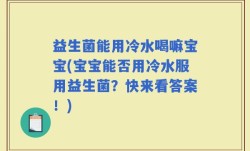 益生菌能用冷水喝嘛宝宝(宝宝能否用冷水服用益生菌？快来看答案！)