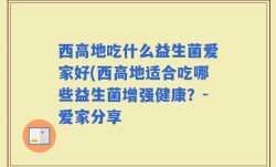 西高地吃什么益生菌爱家好(西高地适合吃哪些益生菌增强健康？-爱家分享