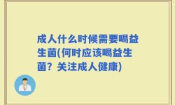 成人什么时候需要喝益生菌(何时应该喝益生菌？关注成人健康)