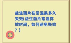 益生菌片在常温呆多久失效(益生菌片常温存放时间，如何避免失效？)