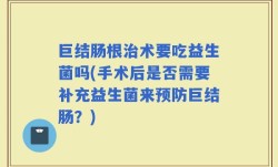 巨结肠根治术要吃益生菌吗(手术后是否需要补充益生菌来预防巨结肠？)
