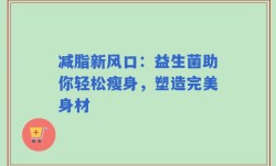减脂新风口：益生菌助你轻松瘦身，塑造完美身材
