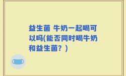 益生菌 牛奶一起喝可以吗(能否同时喝牛奶和益生菌？)