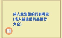 成人益生菌的药有哪些(成人益生菌药品推荐大全)