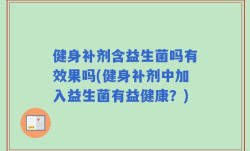 健身补剂含益生菌吗有效果吗(健身补剂中加入益生菌有益健康？)