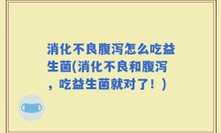消化不良腹泻怎么吃益生菌(消化不良和腹泻，吃益生菌就对了！)