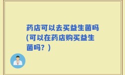 药店可以去买益生菌吗(可以在药店购买益生菌吗？)