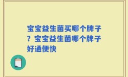 宝宝益生菌买哪个牌子？宝宝益生菌哪个牌子好通便快