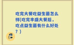 吃完大餐吃益生菌怎么样(吃完丰盛大餐后，吃点益生菌有什么好处？)