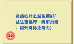 炎症吃什么益生菌好(益生菌推荐：缓解炎症，提升身体免疫力)
