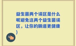 益生菌两个误区是什么呢避免这两个益生菌误区，让你的肠道更健康)