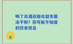 喝了白酒还能吃益生菌冻干粉？你可能不知道的饮食禁忌