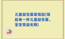 儿童益生菌是饭后(饭后来一杯儿童益生菌，宝宝受益无限)