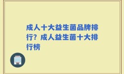 成人十大益生菌品牌排行？成人益生菌十大排行榜