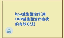 hpv益生菌治疗(用HPV益生菌治疗症状的有效方法)
