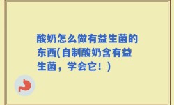 酸奶怎么做有益生菌的东西(自制酸奶含有益生菌，学会它！)